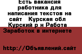 Есть вакансия работника для написания текстов на сайт - Курская обл., Курский р-н Работа » Заработок в интернете   